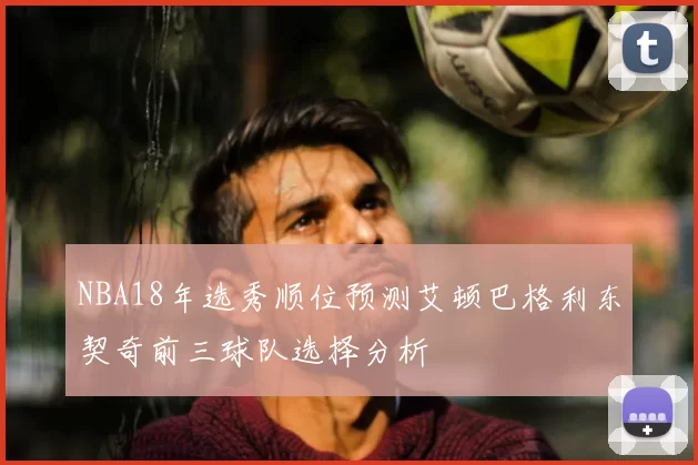 NBA18年选秀顺位预测艾顿巴格利东契奇前三球队选择分析