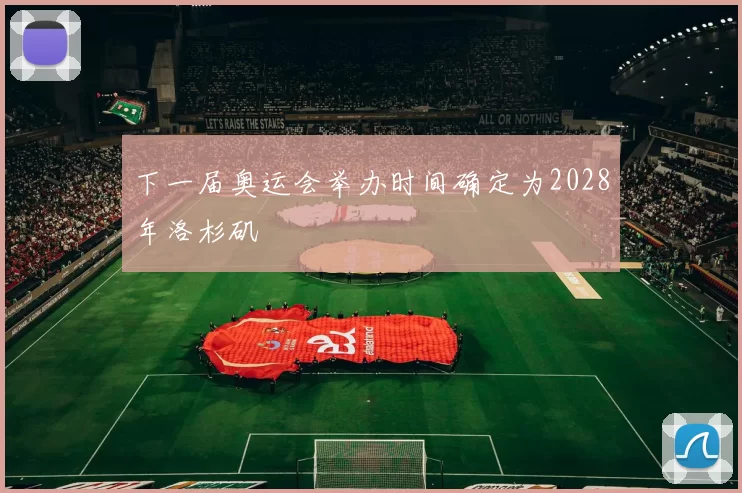 下一届奥运会举办时间确定为2028年洛杉矶