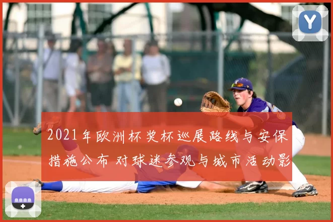 2021年欧洲杯奖杯巡展路线与安保措施公布 对球迷参观与城市活动影响