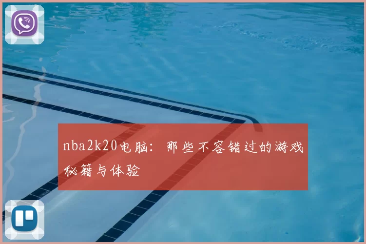 nba2k20电脑：那些不容错过的游戏秘籍与体验