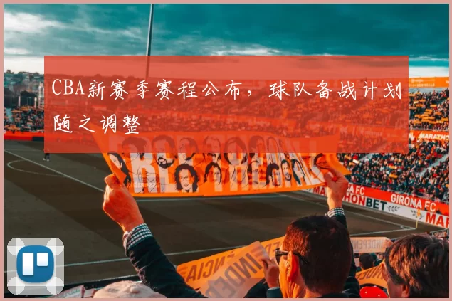 CBA新赛季赛程公布,球队备战计划随之调整