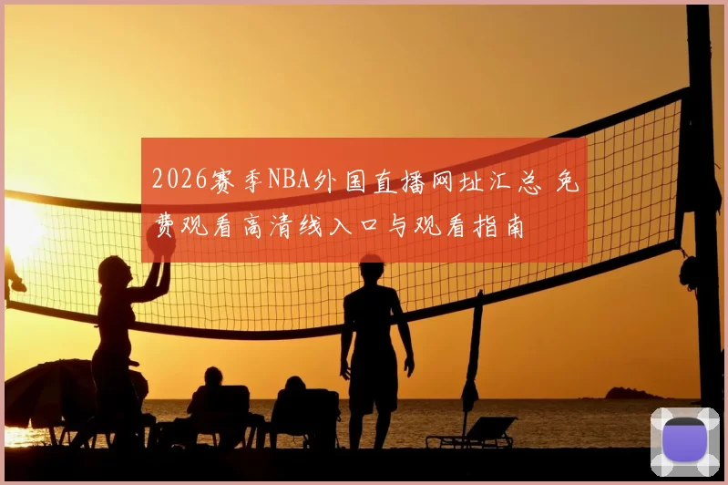 2026赛季NBA外国直播网址汇总 免费观看高清线入口与观看指南