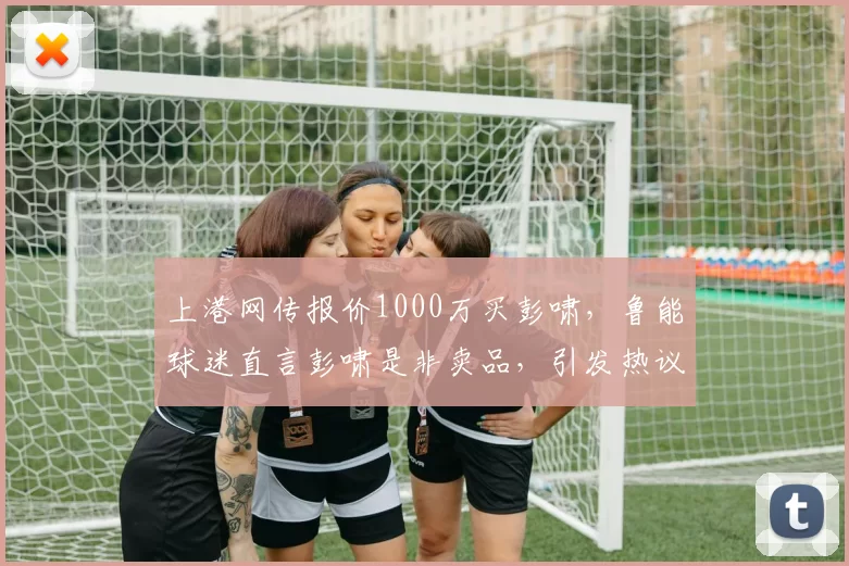 上港网传报价1000万买彭啸，鲁能球迷直言彭啸是非卖品，引发热议