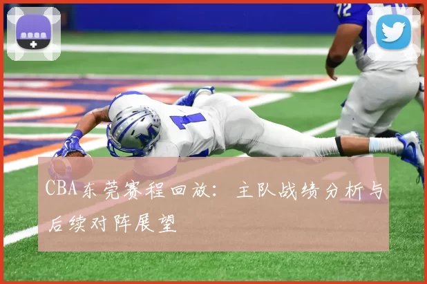 CBA东莞赛程回放:主队战绩分析与后续对阵展望