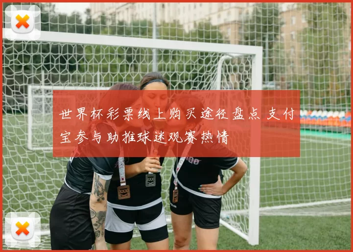 世界杯彩票线上购买途径盘点 支付宝参与助推球迷观赛热情