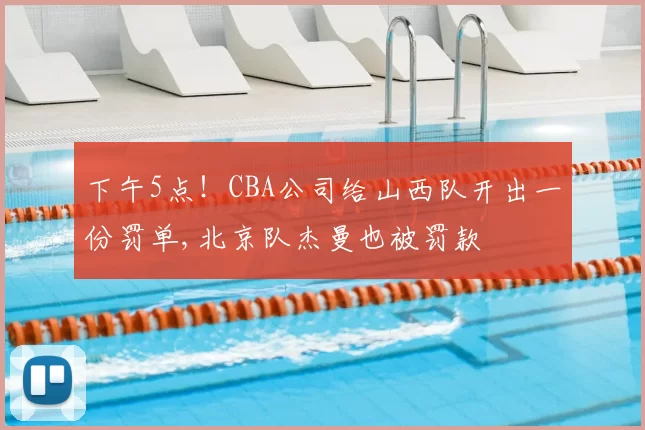 下午5点！CBA公司给山西队开出一份罚单,北京队杰曼也被罚款