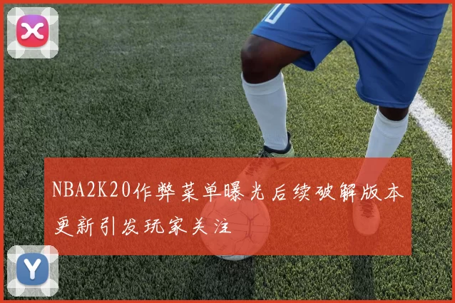 NBA2K20作弊菜单曝光后续破解版本更新引发玩家关注