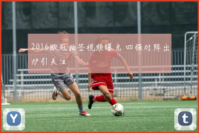 2016欧冠抽签视频曝光 四强对阵出炉引关注