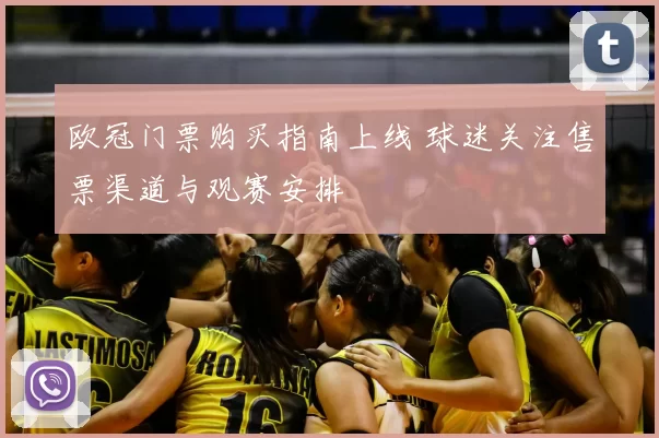 欧冠门票购买指南上线 球迷关注售票渠道与观赛安排