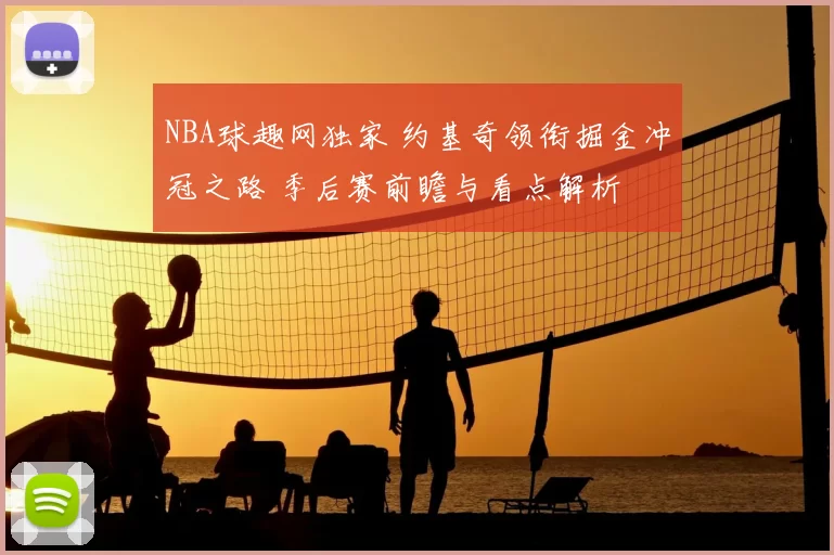 NBA球趣网独家 约基奇领衔掘金冲冠之路 季后赛前瞻与看点解析
