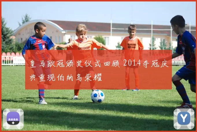 皇马欧冠颁奖仪式回顾 2014夺冠庆典重现伯纳乌荣耀