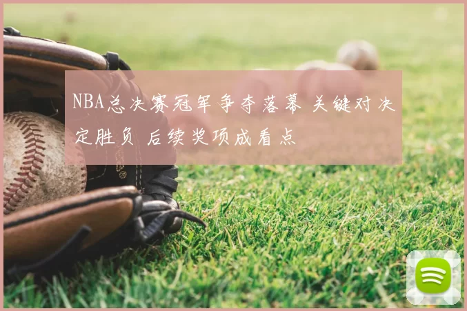 NBA总决赛冠军争夺落幕 关键对决定胜负 后续奖项成看点
