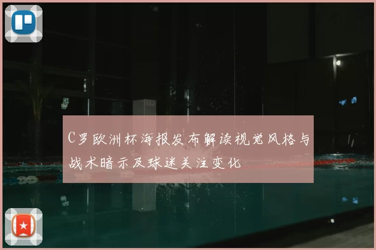C罗欧洲杯海报发布解读视觉风格与战术暗示及球迷关注变化