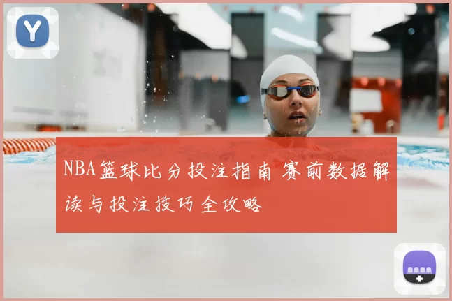 NBA篮球比分投注指南 赛前数据解读与投注技巧全攻略