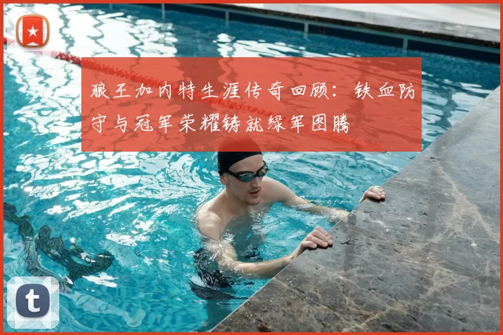 狼王加内特生涯传奇回顾：铁血防守与冠军荣耀铸就绿军图腾