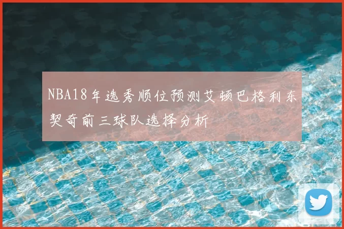 NBA18年选秀顺位预测艾顿巴格利东契奇前三球队选择分析