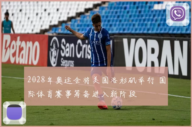 2028年奥运会将美国洛杉矶举行 国际体育赛事筹备进入新阶段