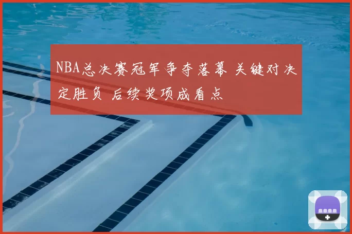 NBA总决赛冠军争夺落幕 关键对决定胜负 后续奖项成看点