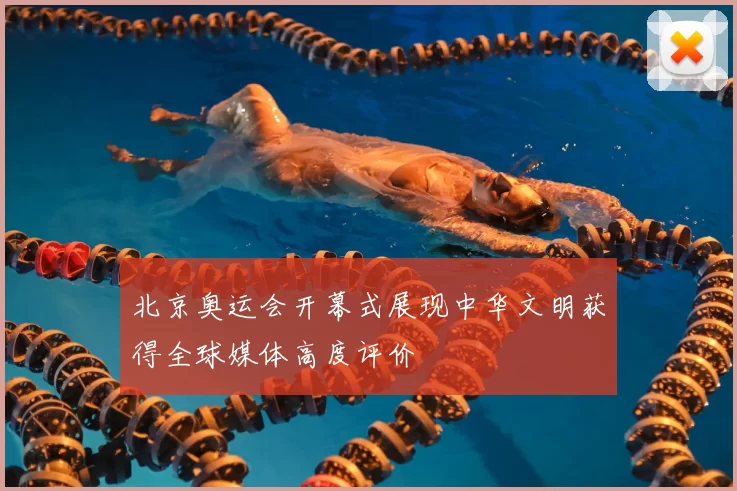 北京奥运会开幕式展现中华文明获得全球媒体高度评价