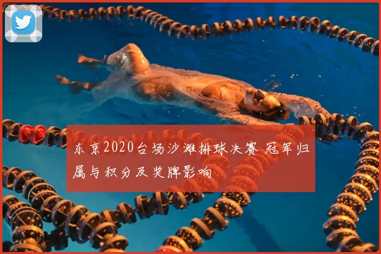 东京2020台场沙滩排球决赛 冠军归属与积分及奖牌影响