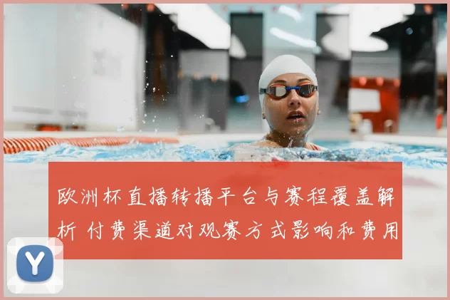 欧洲杯直播转播平台与赛程覆盖解析 付费渠道对观赛方式影响和费用差异