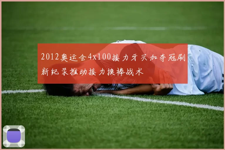 2012奥运会4x100接力牙买加夺冠刷新纪录推动接力换棒战术