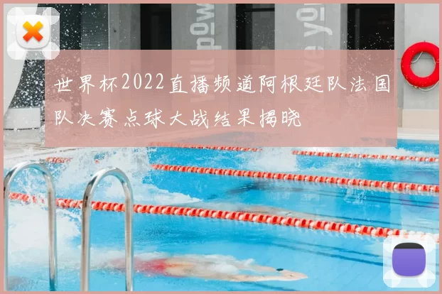 世界杯2022直播频道阿根廷队法国队决赛点球大战结果揭晓