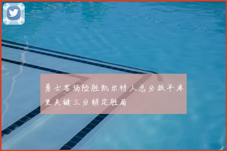 勇士客场险胜凯尔特人总分扳平库里关键三分锁定胜局