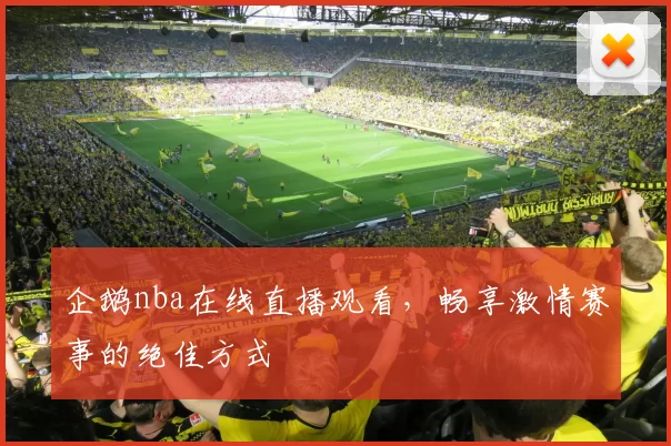 企鹅nba在线直播观看,畅享激情赛事的绝佳方式