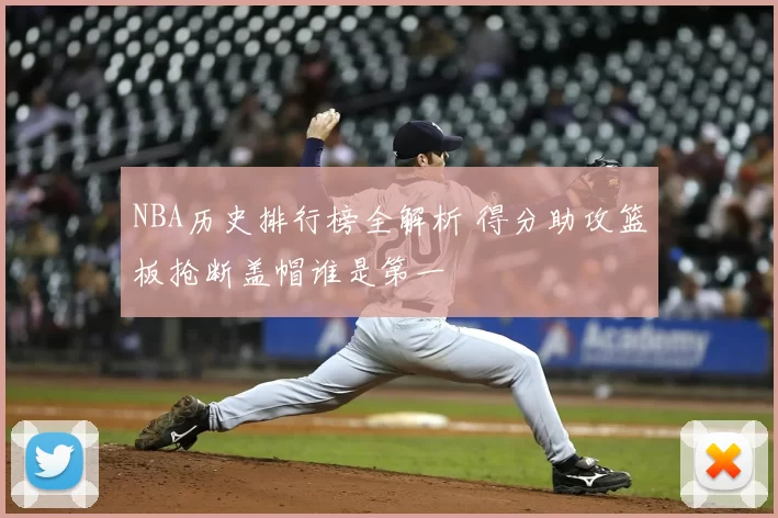 NBA历史排行榜全解析 得分助攻篮板抢断盖帽谁是第一