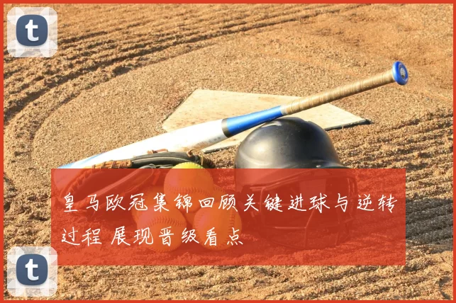 皇马欧冠集锦回顾关键进球与逆转过程 展现晋级看点