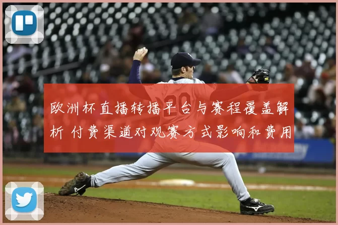 欧洲杯直播转播平台与赛程覆盖解析 付费渠道对观赛方式影响和费用差异