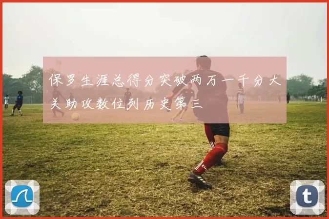 保罗生涯总得分突破两万一千分大关助攻数位列历史第三