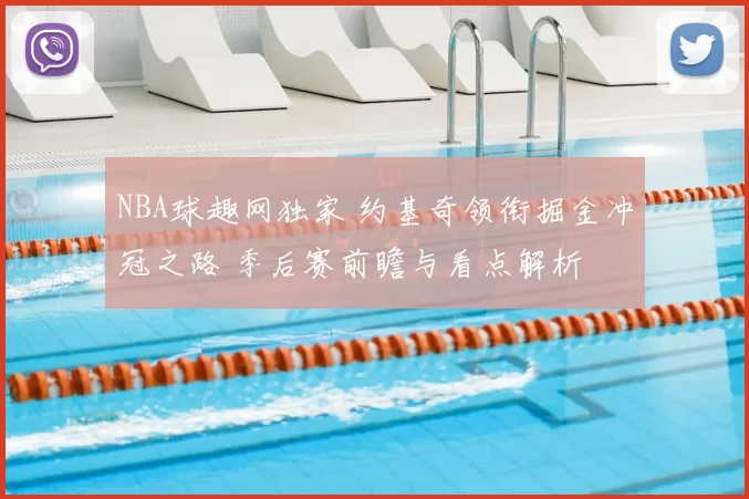 NBA球趣网独家 约基奇领衔掘金冲冠之路 季后赛前瞻与看点解析
