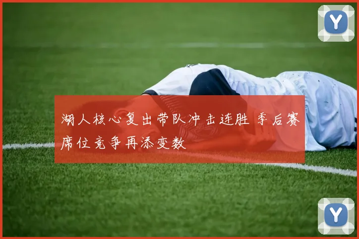 湖人核心复出带队冲击连胜 季后赛席位竞争再添变数
