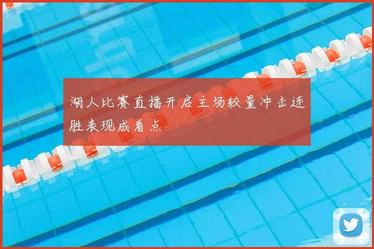 湖人比赛直播开启主场较量冲击连胜表现成看点