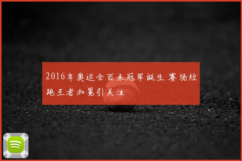 2016年奥运会百米冠军诞生 赛场短跑王者加冕引关注