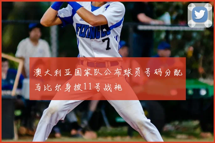 澳大利亚国家队公布球员号码分配马比尔身披11号战袍
