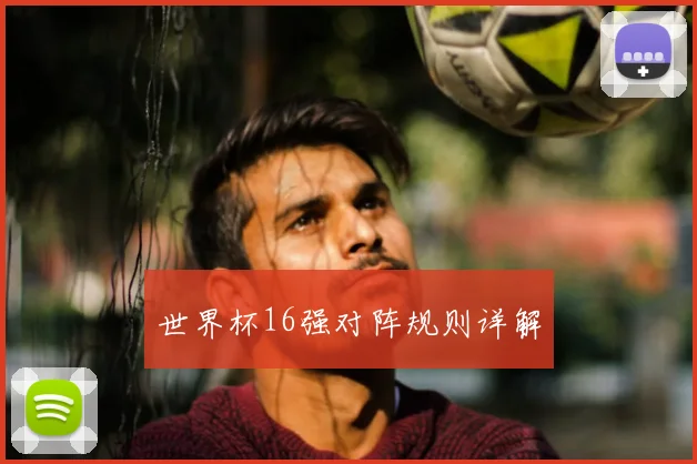 世界杯16强对阵规则详解