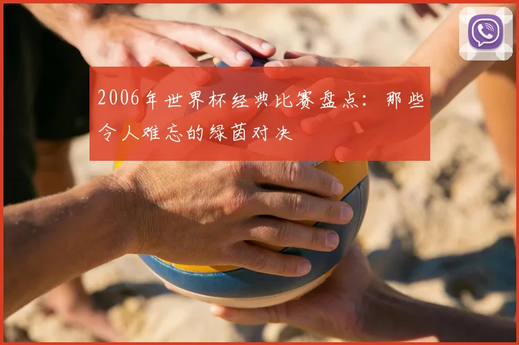 2006年世界杯经典比赛盘点：那些令人难忘的绿茵对决