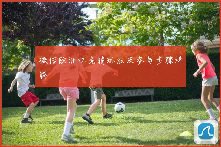 微信欧洲杯竞猜玩法及参与步骤详解