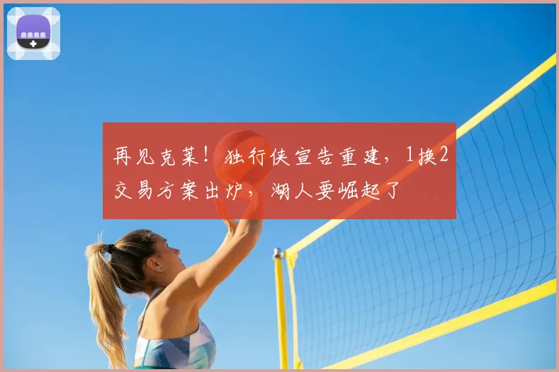 再见克莱！独行侠宣告重建，1换2交易方案出炉，湖人要崛起了