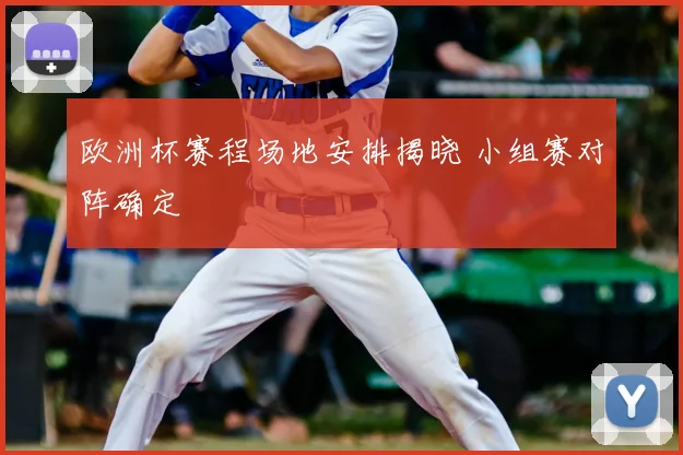 欧洲杯赛程场地安排揭晓 小组赛对阵确定